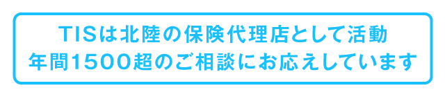 TISは北陸の保険代理店として活動年間1500超のご相談にお応えしています